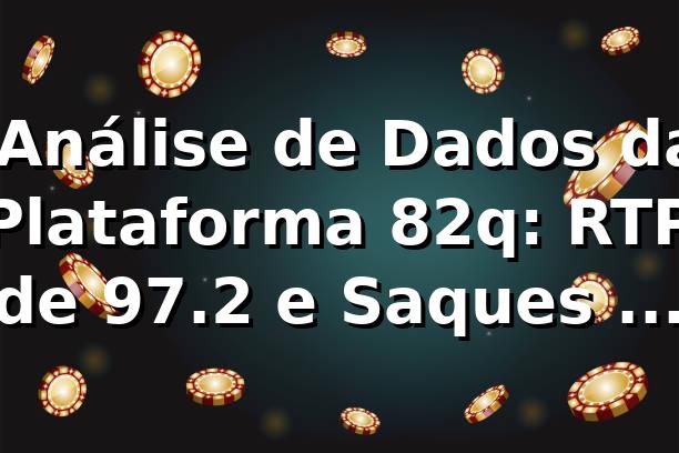 📊 Análise de Dados da Plataforma 82q: RTP de 97.2% e Saques em 3 Minutos