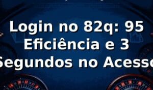 Login no 82q: 95% Eficiência e 3 Segundos no Acesso 📊