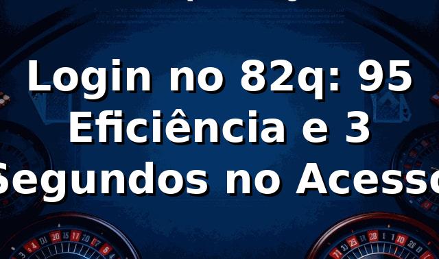 Login no 82q: 95% Eficiência e 3 Segundos no Acesso 📊